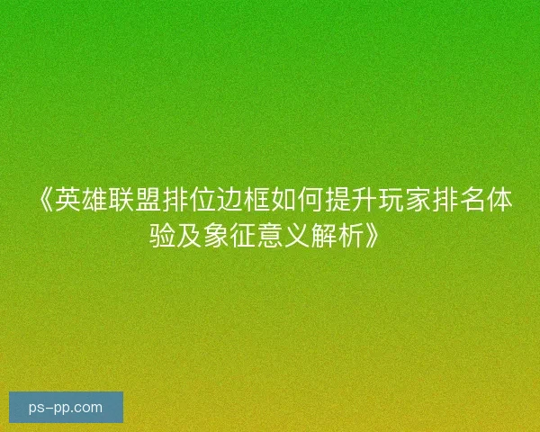《英雄联盟排位边框如何提升玩家排名体验及象征意义解析》