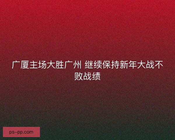 广厦主场大胜广州 继续保持新年大战不败战绩