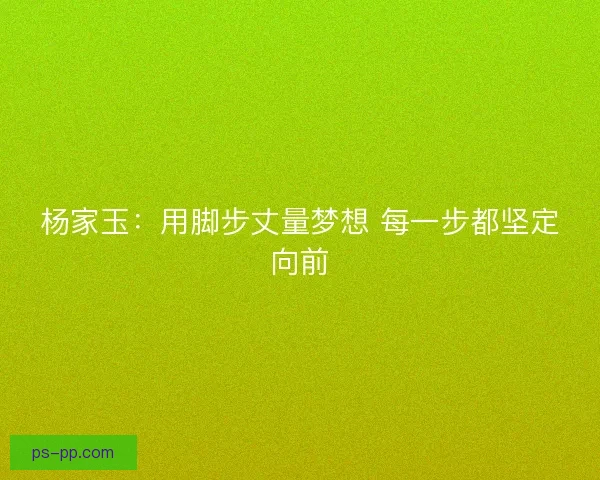 杨家玉：用脚步丈量梦想 每一步都坚定向前