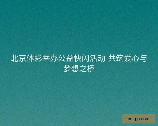 北京体彩举办公益快闪活动 共筑爱心与梦想之桥
