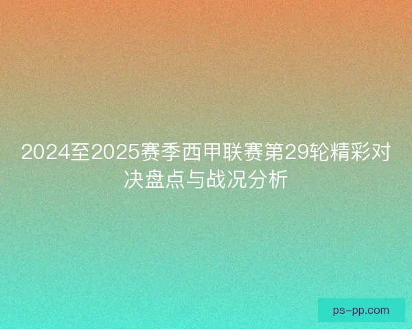 2024至2025赛季西甲联赛第29轮精彩对决盘点与战况分析