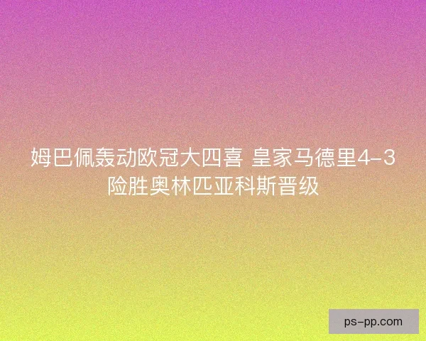 姆巴佩轰动欧冠大四喜 皇家马德里4-3险胜奥林匹亚科斯晋级