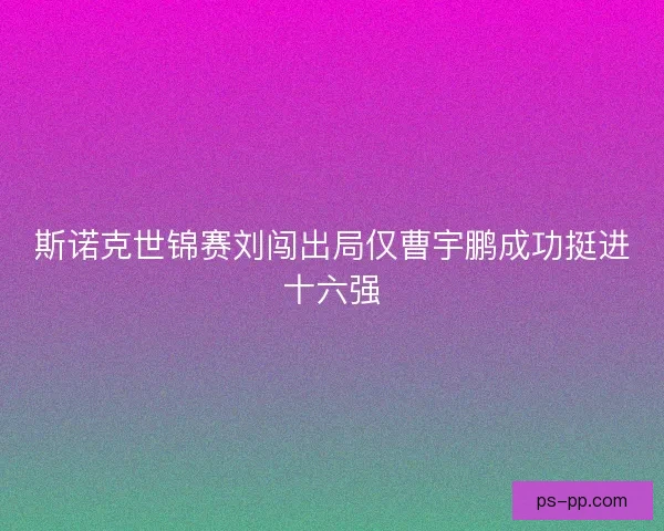 斯诺克世锦赛刘闯出局仅曹宇鹏成功挺进十六强 斯诺克世锦赛刘闯出局仅曹宇鹏成功挺进十六强