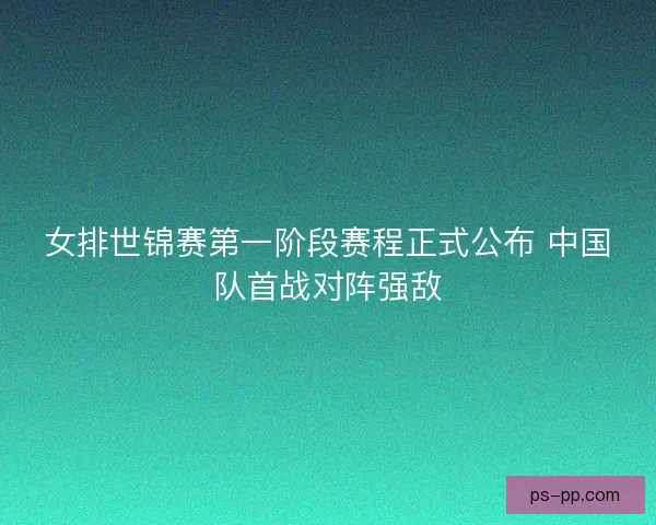 女排世锦赛第一阶段赛程正式公布 中国队首战对阵强敌